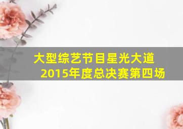 大型综艺节目星光大道 2015年度总决赛第四场